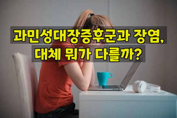 과민성대장증후군과 장염, 대체 뭐가 다를까?